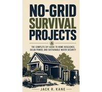 No-Grid Survival Projects: The Complete DIY Guide to Home Resilience, Solar Power, and Sustainable Water Security