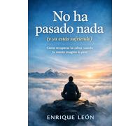 No ha pasado nada (y ya estás sufriendo): Cómo recuperar la calma cuando tu mente imagina lo peor