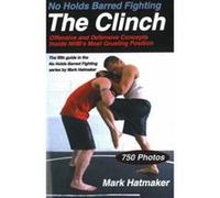 No Holds Barred Fighting: The Clinch: Offensive and Defensive Concepts Inside Nhb's Most Grueling Position