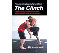 No Holds Barred Fighting: The Clinch: Offensive and Defensive Concepts Inside Nhb's Most Grueling Position