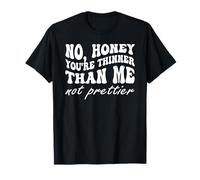 No Honey You 'Re Thinner Than Me Not Prettier T-Shirt