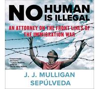No Human Is Illegal: An Attorney on the Front Lines of the Immigration War