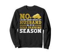 No, I Do Not Know Where My Husband is, It is Gold Panning Sweatshirt