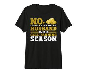 No, I Do Not Know Where My Husband is, It is Gold Panning T-Shirt Haut de Gamme