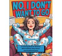 No, I Don’t Want to Go: A Coloring Book for Women Who’d Rather Stay Home and Avoid Everyone