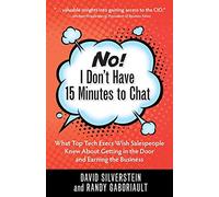 No! I Don't Have 15 Minutes to Chat: What Top Tech Execs Wish Salespeople Knew About Getting in the Door and Earning the Business