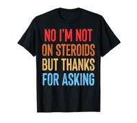 No I'm Not on Steroids But Thanks for Asking T-Shirt