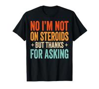 No I'm Not on Steroids But Thanks for Asking T-Shirt