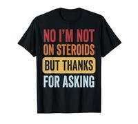 No I'm Not on Steroids But Thanks for Asking T-Shirt
