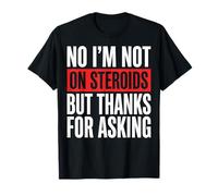 No I'm Not on Steroids But Thanks for Asking T-Shirt