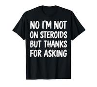 No I'm Not on Steroids But Thanks for Asking T-Shirt