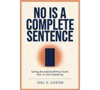 No Is a Complete Sentence: Setting Boundaries Without Guilt, Fear, or Over-Explaining