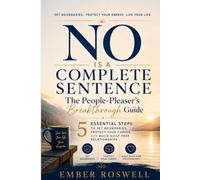 No Is a Complete Sentence The People-Pleaser's Breakthrough Guide - 5 Essential Steps to Set Boundaries, Protect Your Career, and Build Guilt-Free Relationships