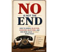 No Is Not the End: How To Handle Rejection And Overcome Objections