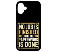 No Job Is Finished Until The Paperwork Is Done --- Coque pour iPhone 16 Plus