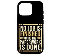 No Job Is Finished Until The Paperwork Is Done --- Coque pour iPhone 16 Pro