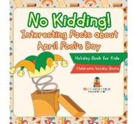 No Kidding! Interesting Facts About April Fool's Day - Holiday Book For Kids Children's Holiday Books