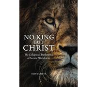 No King But Christ: The Collapse and Bankruptcy of Secular Worldviews