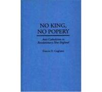 No King, No Popery: Anti-Catholicism in Revolutionary New England Cogliano, Francis D. (Auteur)