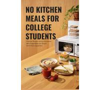 No Kitchen Meals for College Students: Practical Recipes Using a Microwave Mini Fridge Kettle and Simple Dorm Room Equipment
