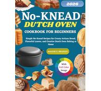 No-Knead Dutch Oven Bread Cookbook for Beginners: Simple No-Knead Recipes for Crusty Artisan Bread, Flavorful Loaves, and Creative Dutch Oven Baking at Home
