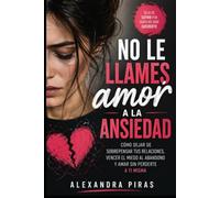 No le llames amor a la ansiedad: Cómo dejar de sobrepensar tus relaciones, vencer el miedo al abandono y amar sin perderte a ti misma