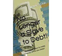 No Longer a Slave to Debt!: seventeen ways to make money while you sleep!