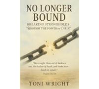 No Longer Bound: Breaking Strongholds Through The Power of Christ