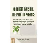 No Longer Invisible, The Path to Presence: The 6-Step Guide to Overcoming Isolation and Building Community Where You Live (Specifically for Introverted Remote Workers)