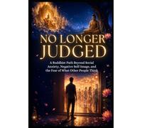 No Longer Judged: A Buddhist Path Beyond Social Anxiety, Negative Self-Image, and the Fear of What Other People Think