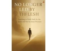 No Longer Led by the Flesh: Learning to Walk Daily by the Spirit and Not by Inner Pressure