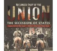 No Longer Part Of The Union The Secession Of States Causes Of Us Civil War Grade 7 Children's United States History Books