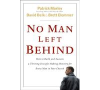 No Man Left Behind: How To Build and Sustain a Thriving Disciple-Making Ministry For Every Man in Your Church