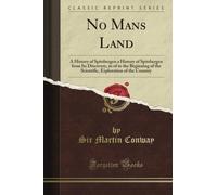 No Man's Land: A History of Spitsbergen a History of Spitsbergen from Its Discovery, in of to the Beginning of the Scientific, Exploration of the Country (Classic Reprint)