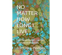 NO MATTER HOW LONG I LIVE: I Will Never Forget . . .writers meditate on memories