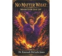NO MATTER WHAT: NEVER EVER GIVE UP! A MEMOIR OF REDEMPTION, RECLAMATION & RESTORATION