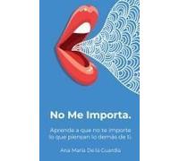 No Me Importa: Aprende A Que No Te Importe Lo Que Piensan Los Demás De Ti. Paperback Book By Ana Maria De La Guardia