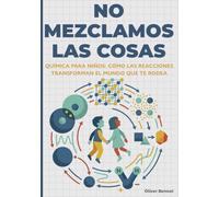 NO MEZCLAMOS LAS COSAS: Química para niños: cómo las reacciones transforman el mundo que te rodea (9-12 años)