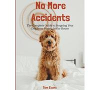 No More Accidents: The Complete Guide To Stopping Your Dog From Peeing In The House