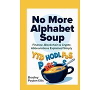 No More Alphabet Soups: Finance, Blockchain & Crypto Abbreviations Decoded: A Beginner's Step By Step Guide