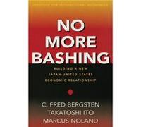 No More Bashing Building a New JapanUnited States Economic Relationship by Marcus Noland C. Fred Bergsten, Marcus Noland, Takatoshi Ito (Auteur)