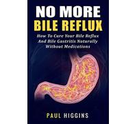 No More Bile Reflux: How to Cure Your Bile Reflux and Bile Gastritis Naturally Without Medications