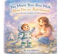 No More Boo-Boo Milk Now I am an Astronaut: A Gentle Weaning Story For Little Explorers