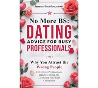No More BS: Dating Advice for Busy Professionals: Why You Attract the Wrong People -- For Driven Professionals Ready to Break the Cycle and Find Real Connection