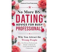 No More BS: Dating Advice for Busy Professionals: Why You Attract the Wrong People -- For Driven Professionals Ready to Break the Cycle and Find Real Connection