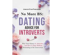 No More BS: Dating Advice for Introverts: Why Your Silence Is Attractive - and How to Date Without Pretending to Be Extroverted