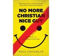 No More Christian Nice Guy When Being NiceInstead of GoodHurts Men Women and Children by Paul Coughlin Inconnu (Auteur)
