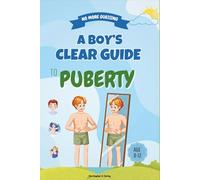 NO MORE GUESSING: A BOY’S CLEAR GUIDE TO PUBERTY: A Parent-Approved, Boy-Friendly Guide With Clear Lessons That Explain Body Changes, Emotions, Hygiene, and Confidence Without Fear or Confusion
