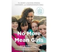 No More Mean Girls: The Secret to Raising Strong, Confident, and Compassionate Girls