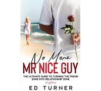 No More Mr. Nice Guy: The Ultimate Guide To Turning The Friend Zone into Relationship Zone